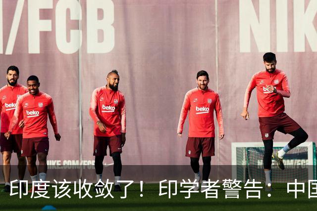 印度该收敛了！印学者警告：中国只是缺一个合适的机遇来收拾印度